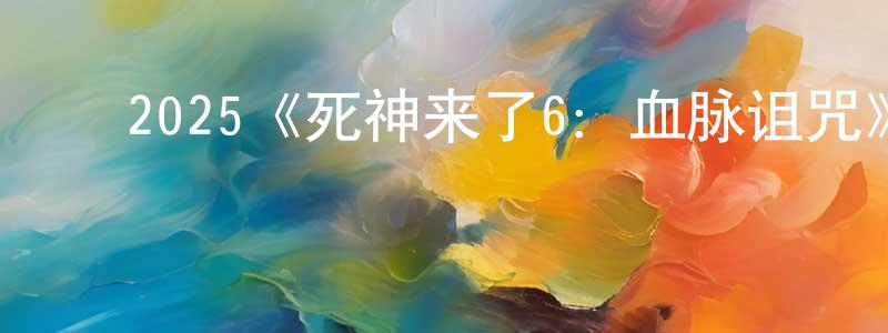 ﻿2025《死神来了6：血脉诅咒》完整版电影/在线观看/百度云-美剧天堂 ﻿陈胜男的blog